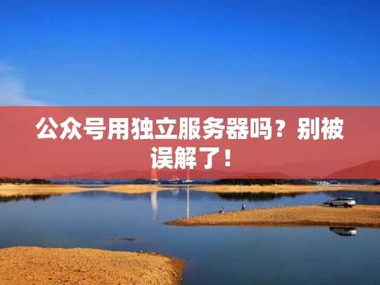 公众号用独立服务器吗？别被误解了！