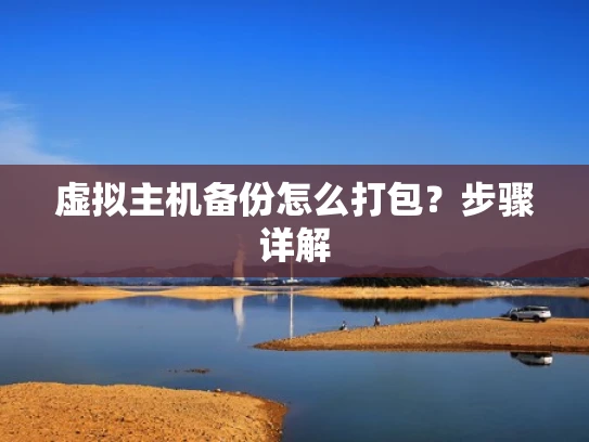 虚拟主机备份怎么打包？步骤详解