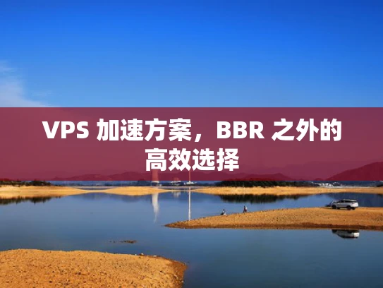 VPS 加速方案，BBR 之外的高效选择