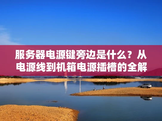 服务器电源键旁边是什么？从电源线到机箱电源插槽的全解析