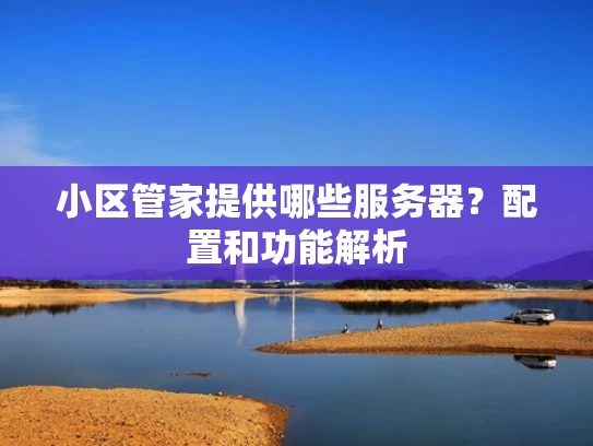 小区管家提供哪些服务器？配置和功能解析