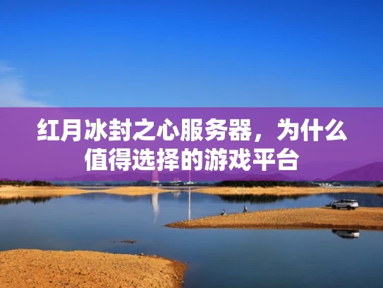 红月冰封之心服务器，为什么值得选择的游戏平台