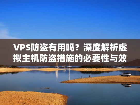 VPS防盗有用吗？深度解析虚拟主机防盗措施的必要性与效果