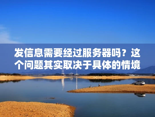 发信息需要经过服务器吗？这个问题其实取决于具体的情境。我们可以从不同的角度来分析