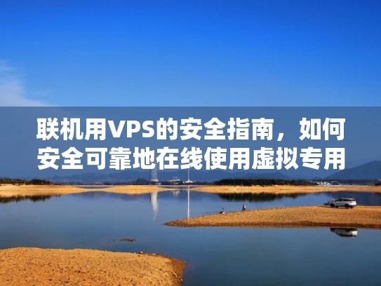联机用VPS的安全指南，如何安全可靠地在线使用虚拟专用服务器