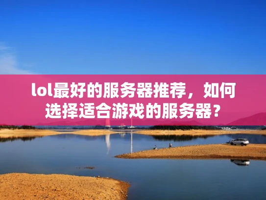 lol最好的服务器推荐，如何选择适合游戏的服务器？