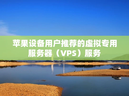 苹果设备用户推荐的虚拟专用服务器（VPS）服务