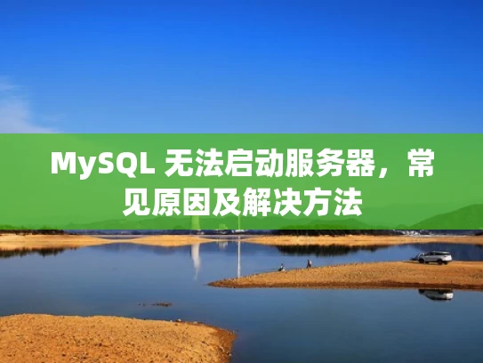 MySQL 无法启动服务器，常见原因及解决方法
