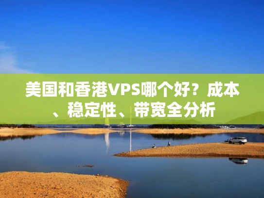 美国和香港VPS哪个好？成本、稳定性、带宽全分析