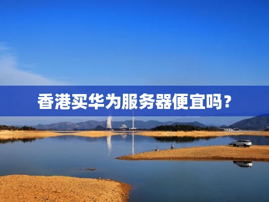 香港买华为服务器便宜吗？