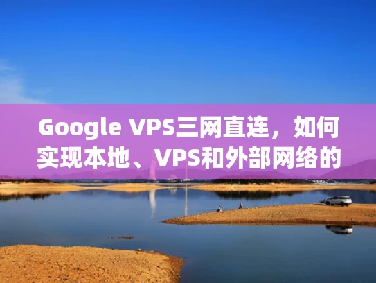 Google VPS三网直连，如何实现本地、VPS和外部网络的直连