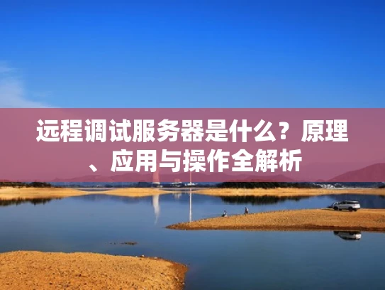 远程调试服务器是什么？原理、应用与操作全解析