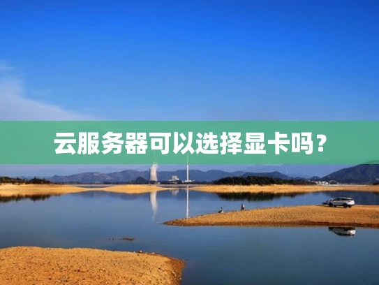 云服务器可以选择显卡吗？