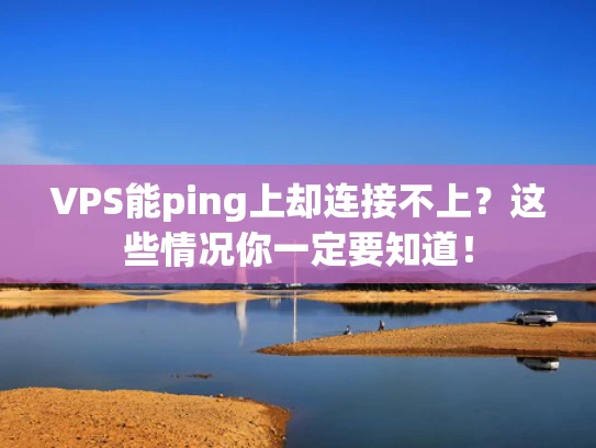 VPS能ping上却连接不上？这些情况你一定要知道！