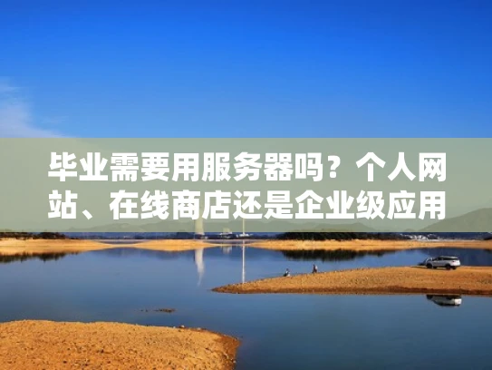 毕业需要用服务器吗？个人网站、在线商店还是企业级应用？