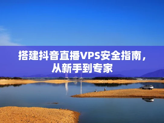 搭建抖音直播VPS安全指南，从新手到专家