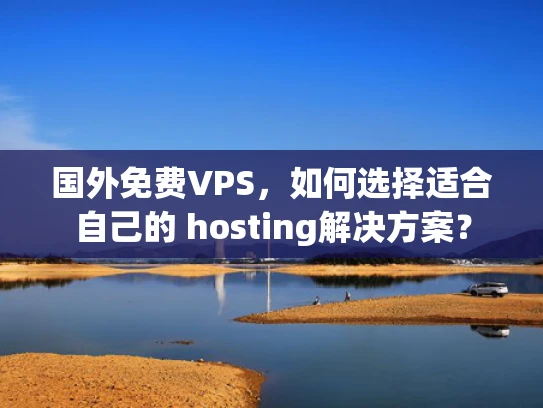 国外免费VPS，如何选择适合自己的 hosting解决方案？