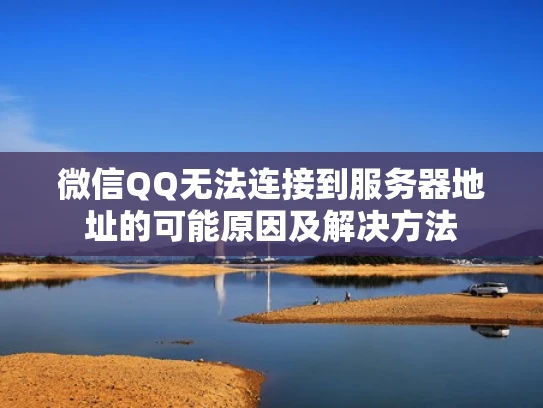 微信QQ无法连接到服务器地址的可能原因及解决方法