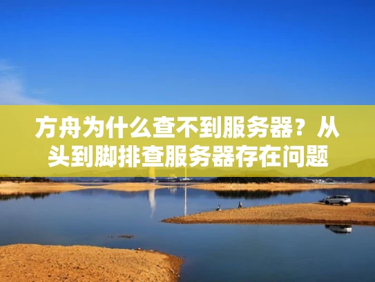 方舟为什么查不到服务器？从头到脚排查服务器存在问题