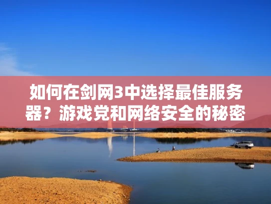 如何在剑网3中选择最佳服务器？游戏党和网络安全的秘密