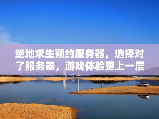 绝地求生预约服务器，选择对了服务器，游戏体验更上一层楼