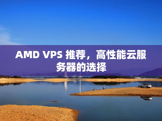 AMD VPS 推荐，高性能云服务器的选择