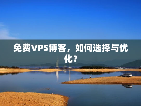 免费VPS博客，如何选择与优化？