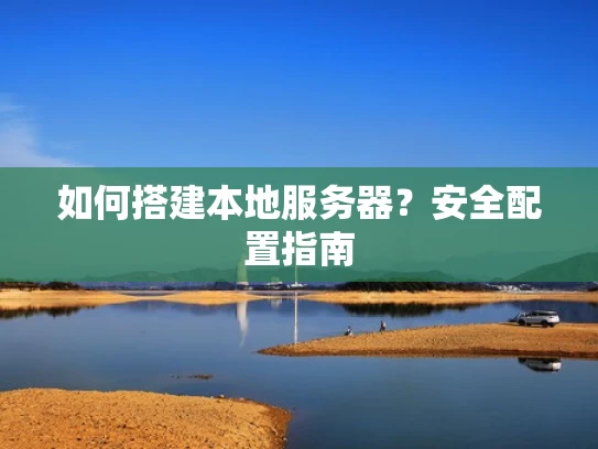 如何搭建本地服务器？安全配置指南