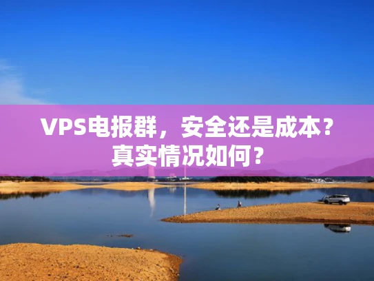 VPS电报群，安全还是成本？真实情况如何？