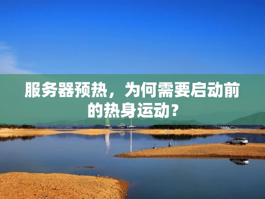 服务器预热，为何需要启动前的热身运动？