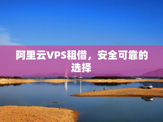 阿里云VPS租借，安全可靠的选择