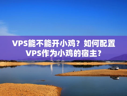 VPS能不能开小鸡？如何配置VPS作为小鸡的宿主？
