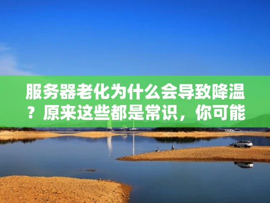 服务器老化为什么会导致降温？原来这些都是常识，你可能不知道！