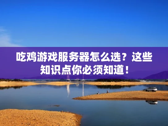 吃鸡游戏服务器怎么选？这些知识点你必须知道！