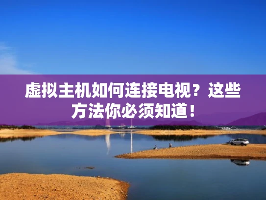 虚拟主机如何连接电视？这些方法你必须知道！