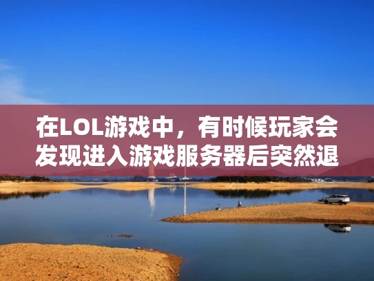 在LOL游戏中，有时候玩家会发现进入游戏服务器后突然退出，或者在选择离开服务器时遇到了问题。这种情况可能让人感到困惑，但其实主要原因通常与游戏、网络或服务器本身有关。下面我来为你详细解释一下