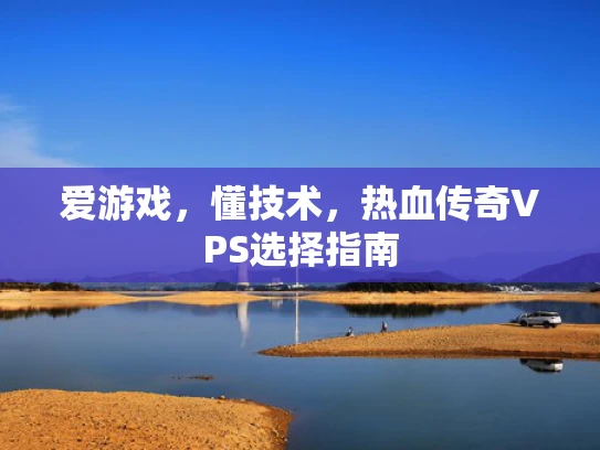爱游戏，懂技术，热血传奇VPS选择指南
