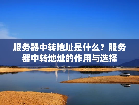 服务器中转地址是什么？服务器中转地址的作用与选择