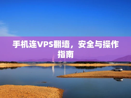 手机连VPS翻墙，安全与操作指南
