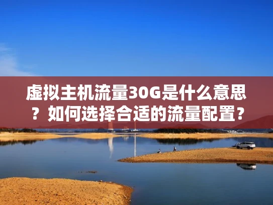 虚拟主机流量30G是什么意思？如何选择合适的流量配置？