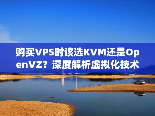 购买VPS时该选KVM还是OpenVZ？深度解析虚拟化技术选择
