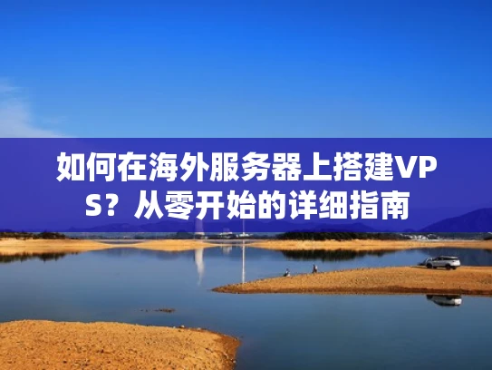 如何在海外服务器上搭建VPS？从零开始的详细指南
