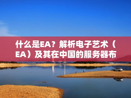 什么是EA？解析电子艺术（EA）及其在中国的服务器布局