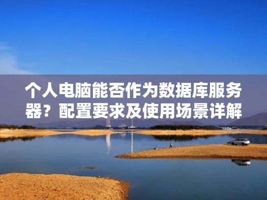 个人电脑能否作为数据库服务器？配置要求及使用场景详解