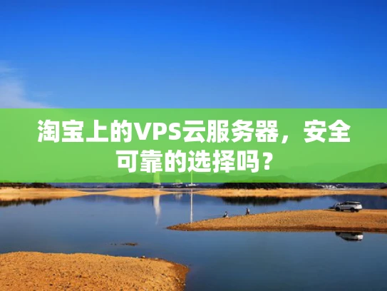 淘宝上的VPS云服务器，安全可靠的选择吗？