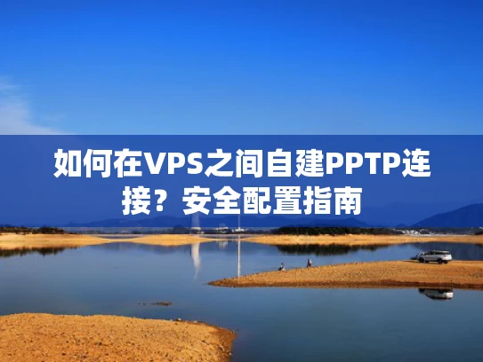 如何在VPS之间自建PPTP连接？安全配置指南