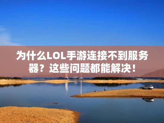 为什么LOL手游连接不到服务器？这些问题都能解决！