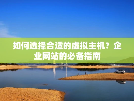如何选择合适的虚拟主机？企业网站的必备指南