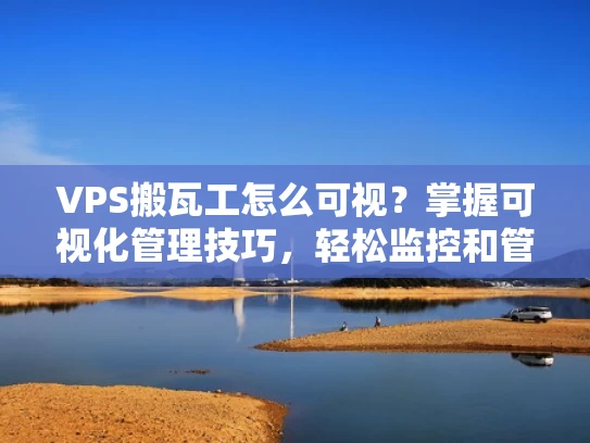 VPS搬瓦工怎么可视？掌握可视化管理技巧，轻松监控和管理你的虚拟主机