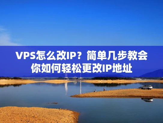 VPS怎么改IP？简单几步教会你如何轻松更改IP地址